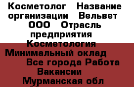 Косметолог › Название организации ­ Вельвет, ООО › Отрасль предприятия ­ Косметология › Минимальный оклад ­ 35 000 - Все города Работа » Вакансии   . Мурманская обл.,Мончегорск г.